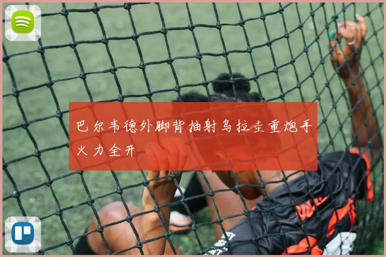 巴尔韦德外脚背抽射乌拉圭重炮手火力全开