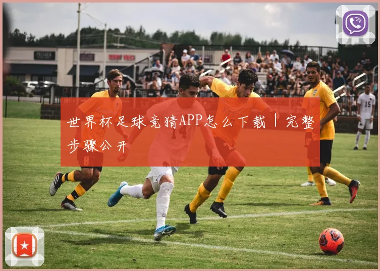 世界杯足球竞猜APP怎么下载｜完整步骤公开