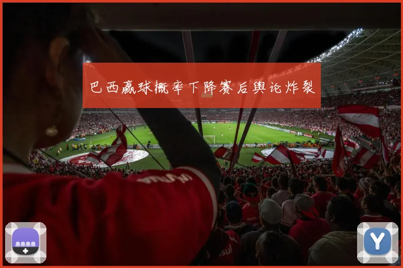 巴西赢球概率下降赛后舆论炸裂